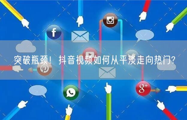 突破瓶颈!抖音视频如何从平淡走向热门?