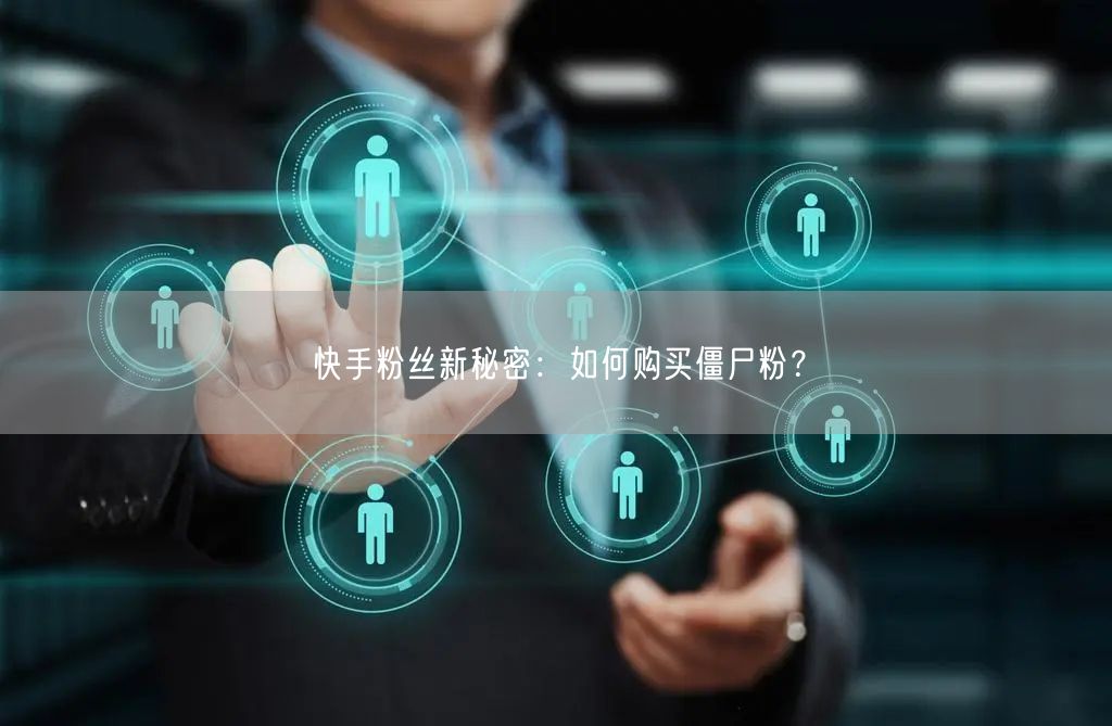 快手粉丝新秘密:如何购买僵尸粉?