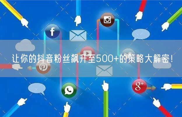 让你的抖音粉丝飙升至500+的策略大解密!