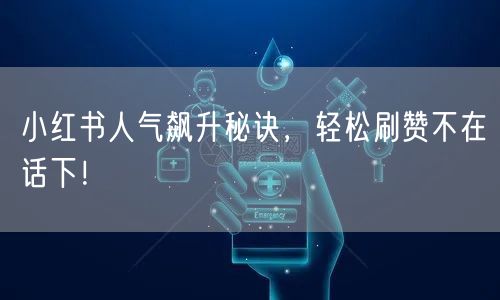 小红书人气飙升秘诀,轻松刷赞不在话下!
