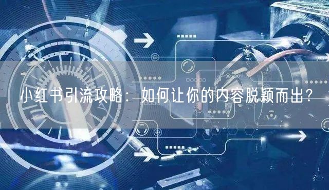 小红书引流攻略:如何让你的内容脱颖而出?