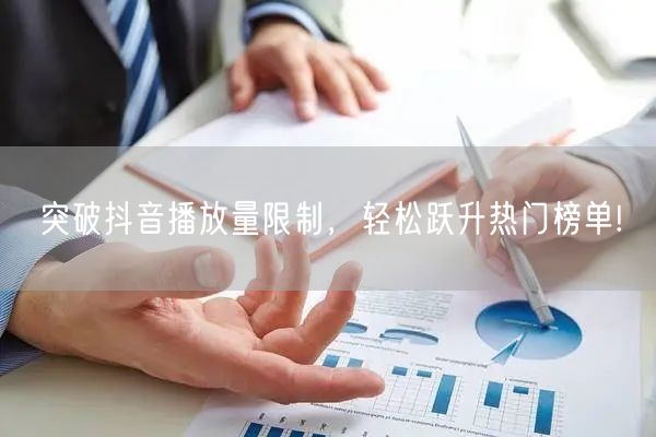 突破抖音播放量限制，轻松跃升热门榜单!