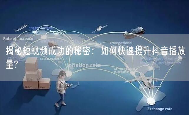 揭秘短视频成功的秘密:如何快速提升抖音播放量?