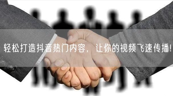 轻松打造抖音热门内容,让你的视频飞速传播!