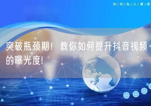 突破瓶颈期!教你如何提升抖音视频的曝光度!