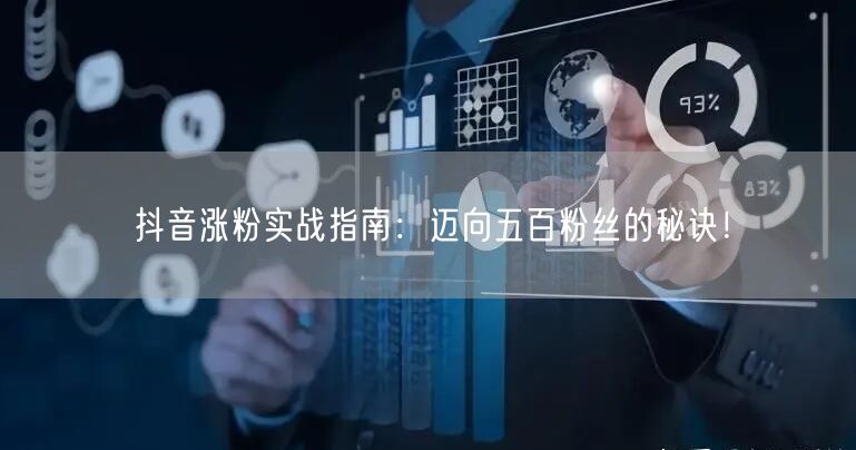 抖音涨粉实战指南:迈向五百粉丝的秘诀!