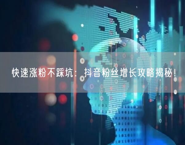 快速涨粉不踩坑:抖音粉丝增长攻略揭秘!