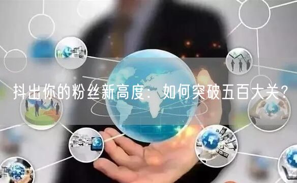 抖出你的粉丝新高度:如何突破五百大关?