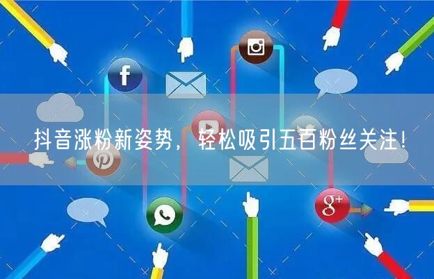 抖音涨粉新姿势,轻松吸引五百粉丝关注!