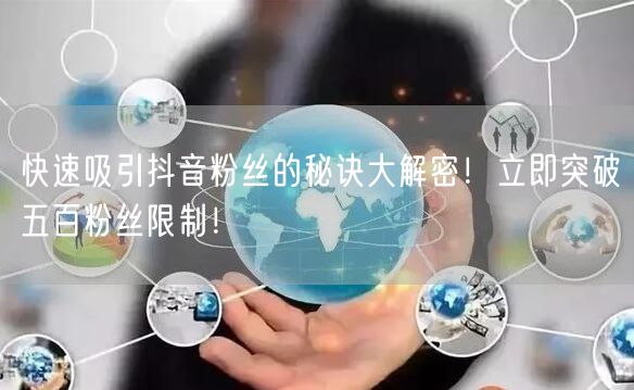 快速吸引抖音粉丝的秘诀大解密!立即突破五百粉丝限制!