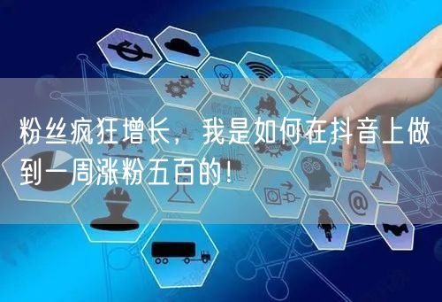 粉丝疯狂增长,我是如何在抖音上做到一周涨粉五百的!