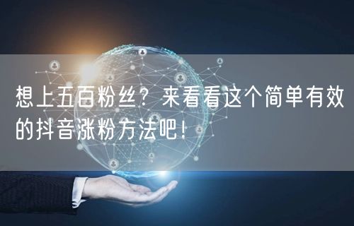 想上五百粉丝?来看看这个简单有效的抖音涨粉方法吧!