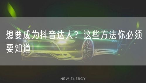 想要成为抖音达人？这些方法你必须要知道！
