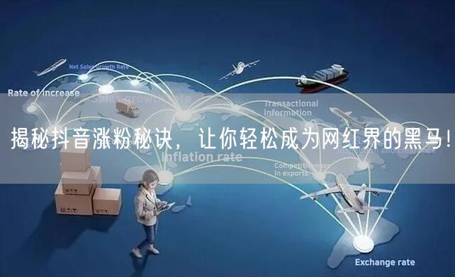揭秘抖音涨粉秘诀，让你轻松成为网红界的黑马！