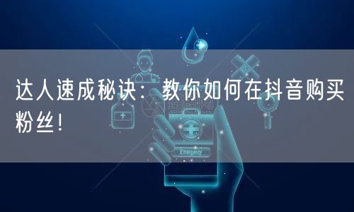 达人速成秘诀:教你如何在抖音购买粉丝!