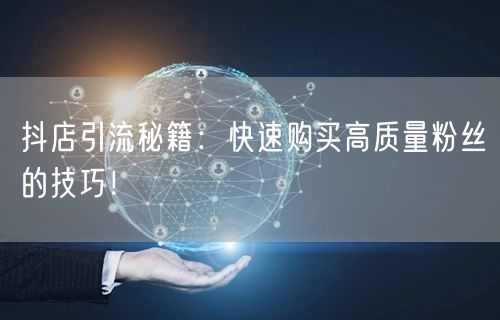 抖店引流秘籍:快速购买高质量粉丝的技巧!