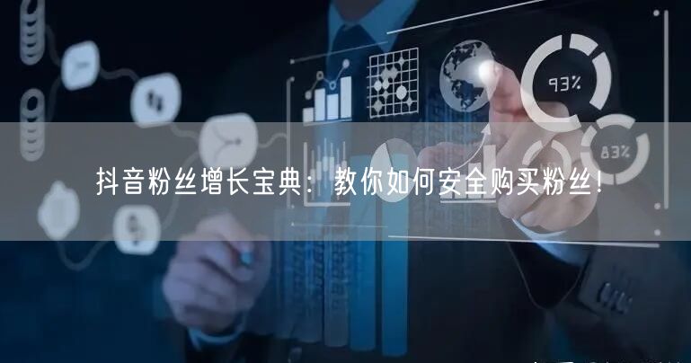 抖音粉丝增长宝典:教你如何安全购买粉丝!