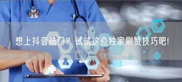 想上抖音热门？试试这些独家刷赞技巧吧!