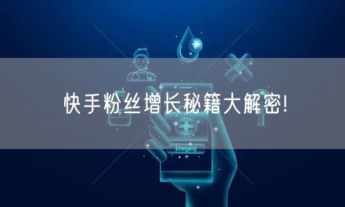 快手粉丝增长秘籍大解密!