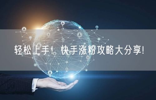 轻松上手!快手涨粉攻略大分享!
