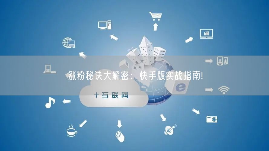 涨粉秘诀大解密:快手版实战指南!