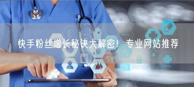 快手粉丝增长秘诀大解密！专业网站推荐