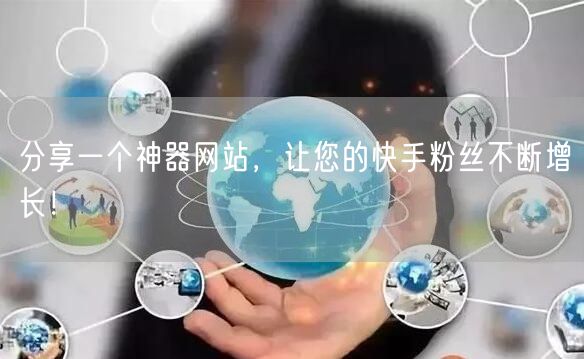 分享一个神器网站，让您的快手粉丝不断增长！