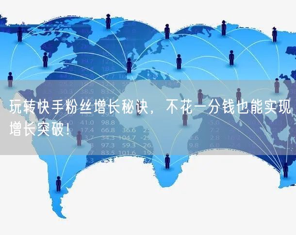 玩转快手粉丝增长秘诀，不花一分钱也能实现增长突破！