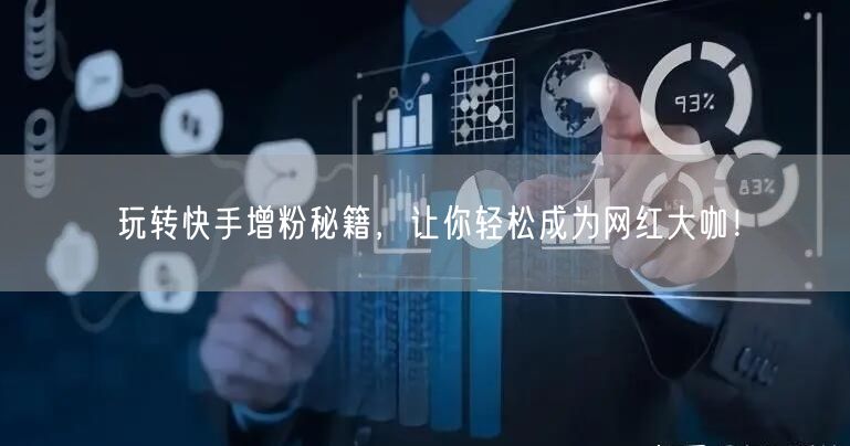 玩转快手增粉秘籍，让你轻松成为网红大咖！