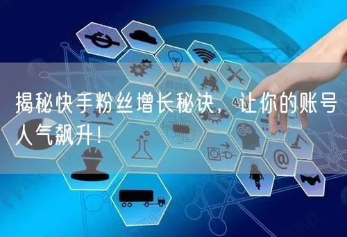 揭秘快手粉丝增长秘诀，让你的账号人气飙升！