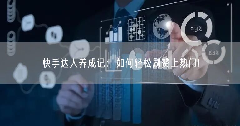 快手达人养成记：如何轻松刷赞上热门!