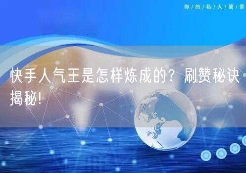 快手人气王是怎样炼成的？刷赞秘诀揭秘!