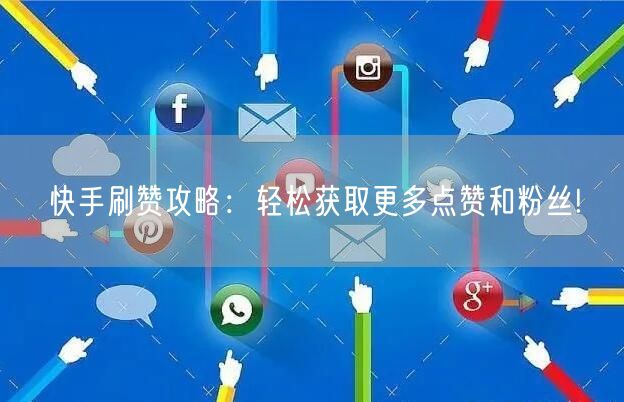 快手刷赞攻略：轻松获取更多点赞和粉丝!