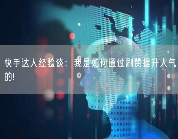 快手达人经验谈：我是如何通过刷赞提升人气的!