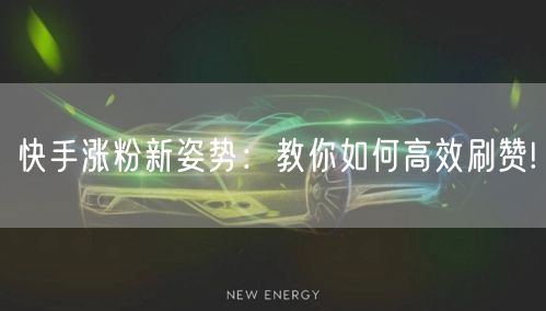 快手涨粉新姿势：教你如何高效刷赞!