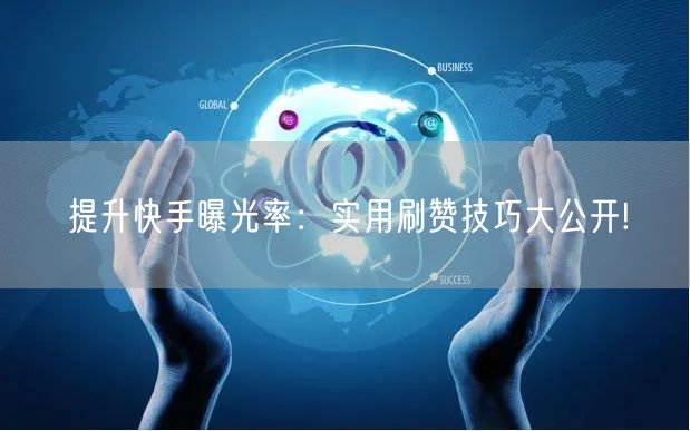 提升快手曝光率：实用刷赞技巧大公开!