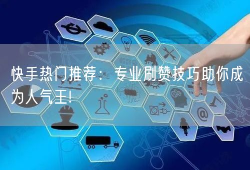 快手热门推荐：专业刷赞技巧助你成为人气王!