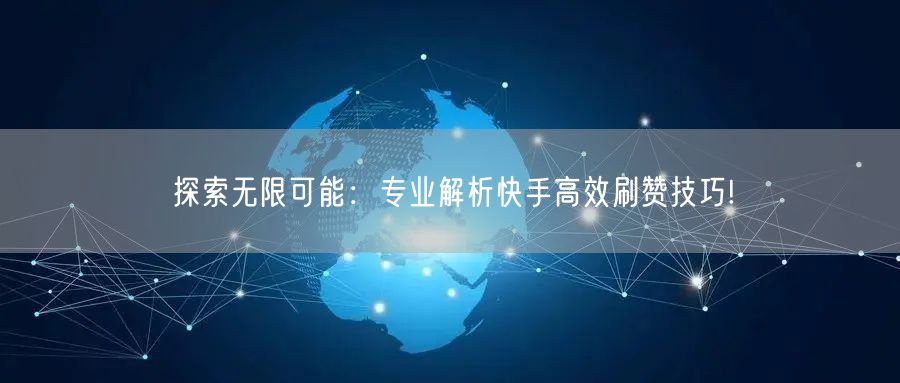 探索无限可能：专业解析快手高效刷赞技巧!