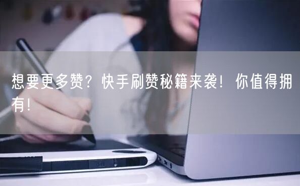 想要更多赞？快手刷赞秘籍来袭！你值得拥有！