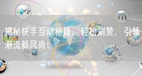 揭秘快手互动秘籍，轻松刷赞，引领潮流新风尚！