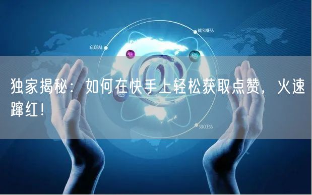 独家揭秘：如何在快手上轻松获取点赞，火速蹿红！