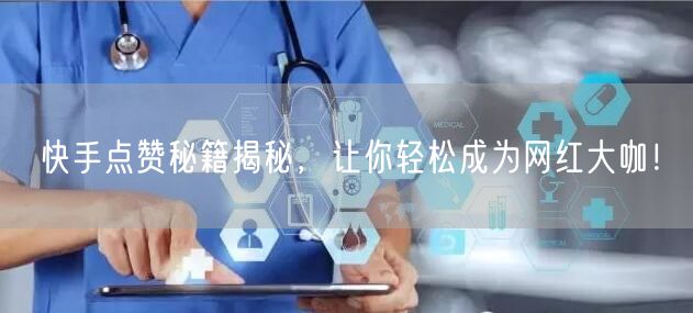 快手点赞秘籍揭秘，让你轻松成为网红大咖！