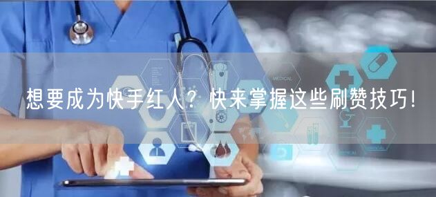 想要成为快手红人？快来掌握这些刷赞技巧！