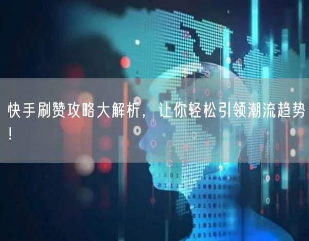 快手刷赞攻略大解析，让你轻松引领潮流趋势！