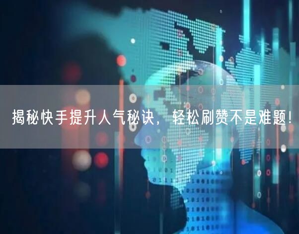 揭秘快手提升人气秘诀，轻松刷赞不是难题！