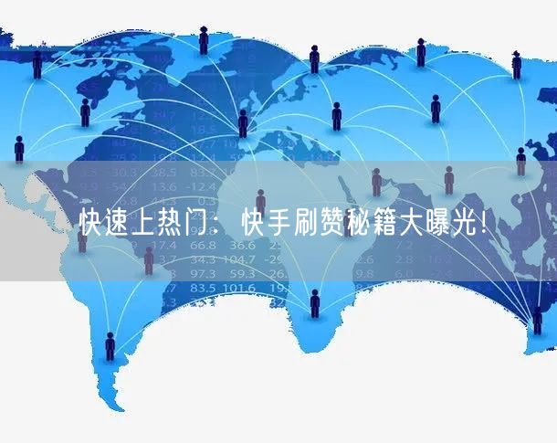 快速上热门：快手刷赞秘籍大曝光！