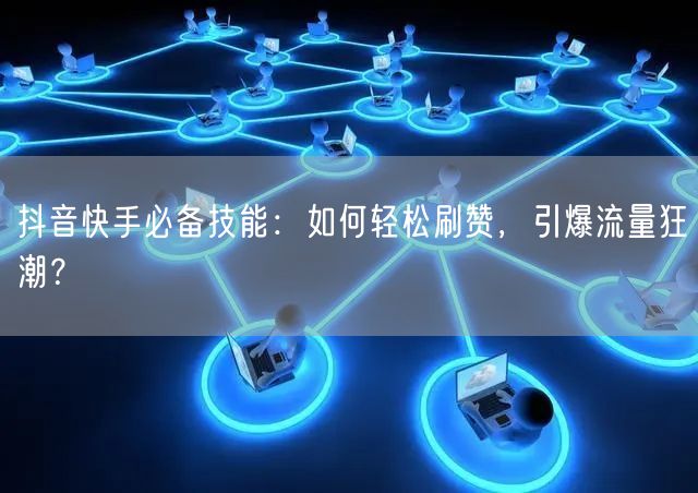 抖音快手必备技能：如何轻松刷赞，引爆流量狂潮？