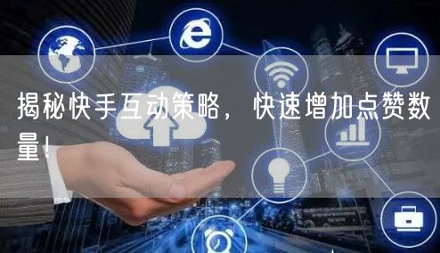 揭秘快手互动策略，快速增加点赞数量！