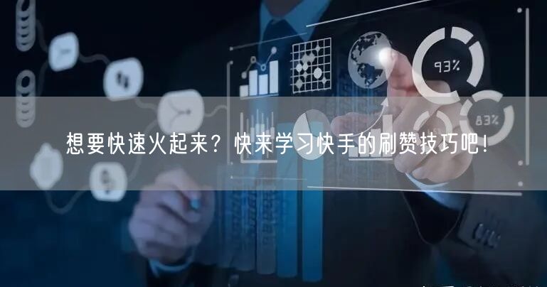 想要快速火起来？快来学习快手的刷赞技巧吧！