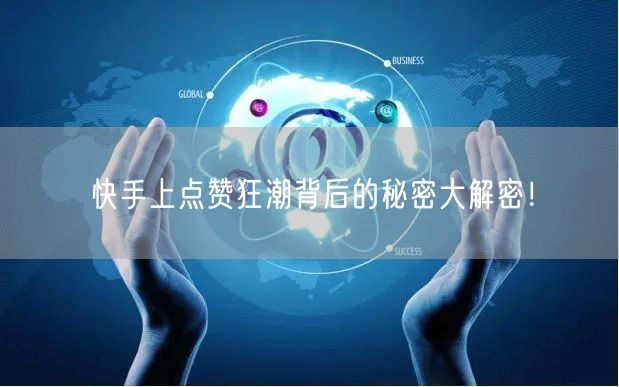 快手上点赞狂潮背后的秘密大解密！